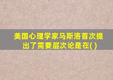 美国心理学家马斯洛首次提出了需要层次论是在( )